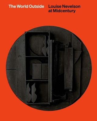 The World Outside: Louise Nevelson at Midcentury - Reece-Hughes, Shirley, and Bryan-Wilson, Julia (Contributions by), and Coffey, Mary (Contributions by)
