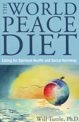 The World Peace Diet: Eating for Spiritual Health and Social Harmony - Tuttle, Will