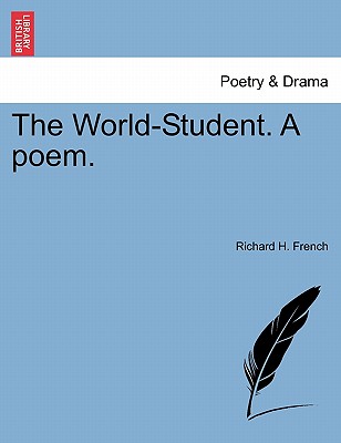 The World-Student. a Poem. - French, Richard H