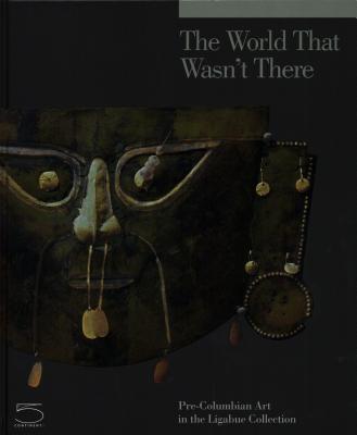 The World that Wasn't There: Pre-Columbian Art in the Ligabue Collection - Favaro, Adriano (Editor), and Blazy, Jacques (Contributions by), and Delpuech, Andr (Contributions by)