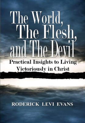 The World, The Flesh, and The Devil: Practical Insights to Living Victoriously in Christ - Evans, Roderick L