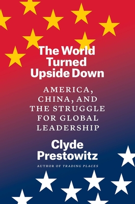 The World Turned Upside Down: America, China, and the Struggle for Global Leadership - Prestowitz, Clyde