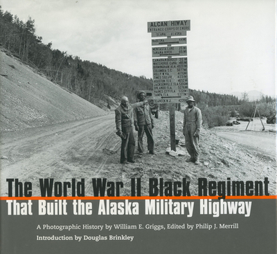 The World War II Black Regiment That Built the Alaska Military Highway: A Photographic History - Griggs, William E, and Merrill, Philip J (Editor), and Brinkley, Douglas, Professor (Introduction by)