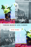The World Will Follow Joy: Turning Madness Into Flowers (New Poems)