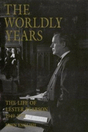 The Worldly Years: The Life of Lester Pearson 1949-1972 - English, John