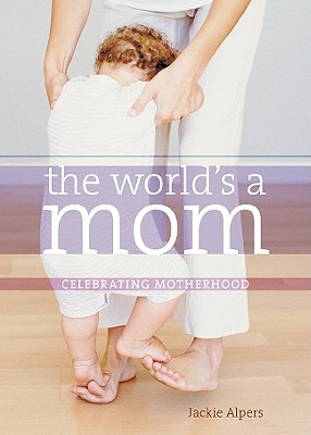 The World's a Mom: Celebrating Motherhood - Alpers, Jackie