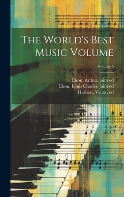 The World's Best Music Volume; Volume 5 - Herbert, Victor 1859-1924 (Creator), and Elson, Arthur 1873-1940 (Creator), and Elson, Louis Charles 1848-1920 (Creator)