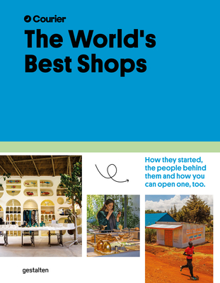 The World's Best Shops: How They Started, the People Behind Them, and How You Can Open One Too - gestalten (Editor), and Courier (Editor)