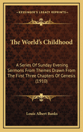The World's Childhood; A Series of Sunday Evening Sermons from Themes Drawn from the First Three Cha