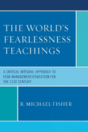The World's Fearlessness Teachings: A Critical Integral Approach to Fear Management/Education for the 21st Century