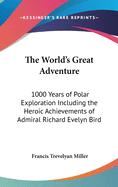 The World's Great Adventure: 1000 Years of Polar Exploration Including the Heroic Achievements of Admiral Richard Evelyn Bird