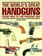 The World's Great Handguns: From 1450 to the Present Day