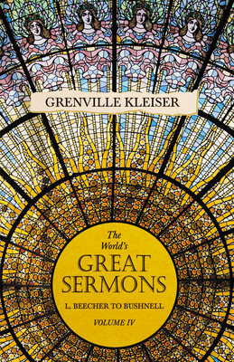 The World's Great Sermons - L. Beecher to Bushnell - Volume IV - Kleiser, Grenville, and Brastow, Lewis O (Introduction by)