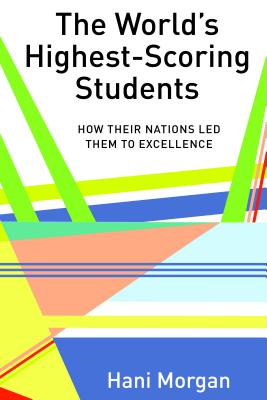 The World's Highest-Scoring Students: How Their Nations Led Them to Excellence - Besley, Tina (Athlone C ), and McCarthy, Cameron, and Peters, Michael Adrian