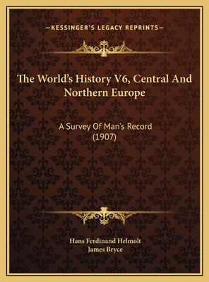 The World's History V6, Central and Northern Europe: A Survey of Man's Record (1907) - Helmolt, Hans Ferdinand, and Bryce, James (Introduction by)