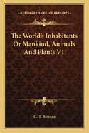 The World's Inhabitants or Mankind, Animals and Plants V1