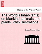 The World's Inhabitants; Or, Mankind, Animals and Plants. with Illustrations.