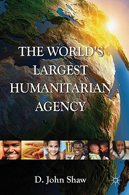 The World's Largest Humanitarian Agency: The Transformation of the UN World Food Programme and of Food Aid - Shaw, D.