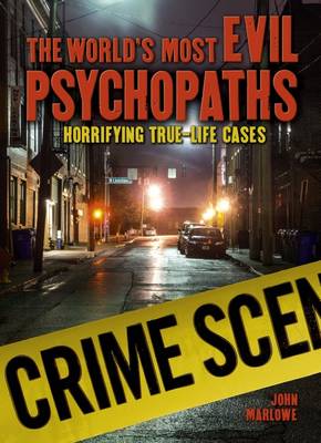 The World's Most Evil Psychopaths: Horrifying True-Life Cases - Marlowe, John