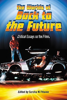 The Worlds of Back to the Future: Critical Essays on the Films - N Fhlainn, Sorcha (Editor)