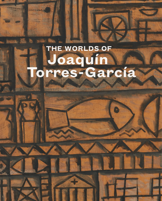 The Worlds of Joaqun Torres-Garca - Llorens, Tomas (Text by), and McEwan, Abigail (Text by), and Tuten, Frederic (Text by)