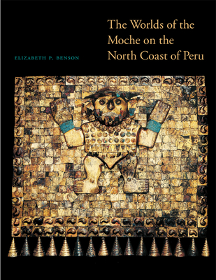 The Worlds of the Moche on the North Coast of Peru - Benson, Elizabeth P