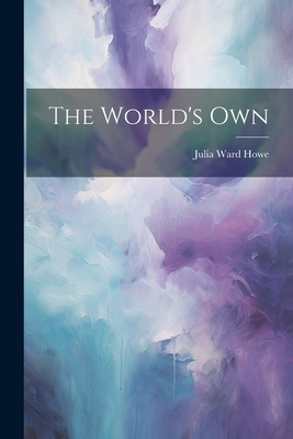 The World's Own - Howe, Julia Ward