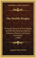 The World's Peoples: A Popular Account of Their Bodily & Mental Characters, Beliefs, Traditions, Political and Social Institutions