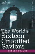 The World's Sixteen Crucified Saviors: Christianity Before Christ