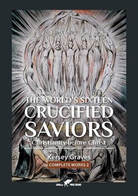 The World's Sixteen Crucified Saviors: or Christianity before Christ - Graves, Kersey