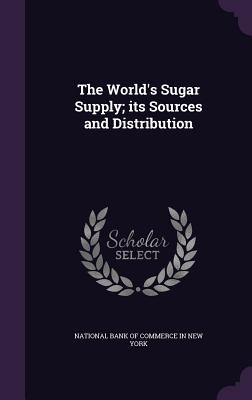 The World's Sugar Supply; its Sources and Distribution - National Bank of Commerce in New York (Creator)