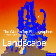 The World's Top Photographers: Landscape: And the Stories Behind Their Greatest Images