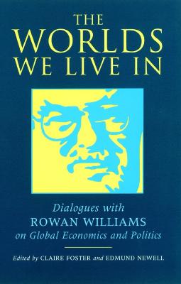 The Worlds We Live in: Dialogues with Rowan Williams on Global Economics and Politics - Newell, Edmund (Editor), and Foster, Claire (Editor)