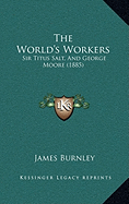 The World's Workers: Sir Titus Salt, And George Moore (1885)