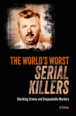 The World's Worst Serial Killers: Shocking Crimes and Unspeakable Murders - Cimino, Al