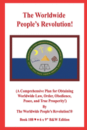 The Worldwide People's Revolution!: (A Comprehensive Plan for Obtaining Worldwide Law, Order, Obedience, Peace, and True Prosperity!)