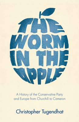 The Worm in the Apple: A History of the Conservative Party and Europe from Churchill to Cameron - Tugendhat, Christopher