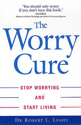 The Worry Cure: Stop worrying and start living - Leahy, Robert L., Dr.