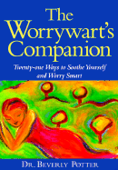 The Worrywart's Companion: Twenty-One Techniques for Turning Chronic Worry Into Smart Worry