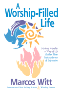 The Worship-Filled Life: Making Worship a Way of Life Rather Than Just a Manner of Expression - Witt, Marcos