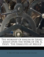 The Worship of Baalim in Israel: Based Upon the Work of Dr. R. Dozy, 'The Israelites at Mecca' (Classic Reprint)