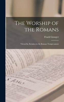 The Worship of the Romans: Viewed in Relation to the Roman Temperament - Granger, Frank