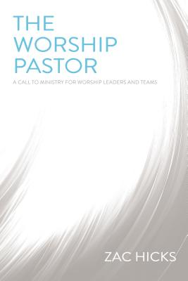 The Worship Pastor: A Call to Ministry for Worship Leaders and Teams - Hicks, Zac M