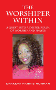The Worshiper Within: A Quest Into A Deeper Realm Of Worship And Prayer