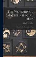 The Worshipful Master's Special Help; a Monitor for the Master of the Lodge;