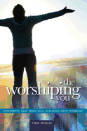 The Worshiping You: Prophetic and Practical Insights Into Worship