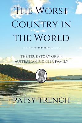 The Worst Country in the World: The true story of an Australian pioneer family - Trench, Patsy