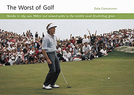 The Worst of Golf: Shanks to Slip Ups - Malice and Missed Putts in the World's Most Frustrating Game