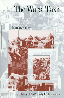 The Worst Tax?: A History of the Property Tax in America - Fisher, Glenn W