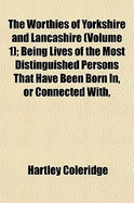 The Worthies of Yorkshire and Lancashire (Volume 1); Being Lives of the Most Distinguished Persons That Have Been Born In, or Connected With,